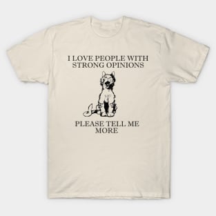 I Love People With Strong Opinions... Please Tell Me More T-Shirt